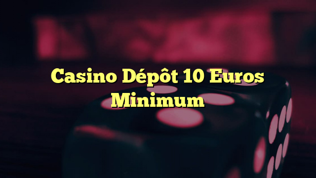 Casino Dépôt 10 Euros Minimum