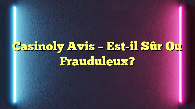 Casinoly Avis – Est-il Sûr Ou Frauduleux?