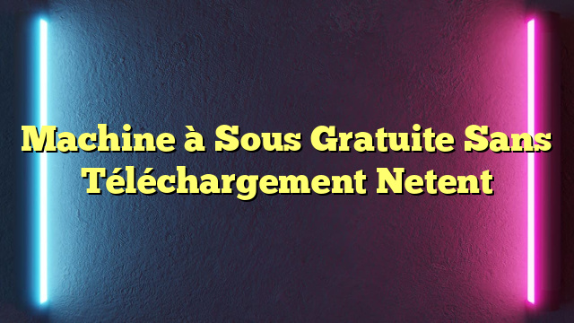 Machine à Sous Gratuite Sans Téléchargement Netent