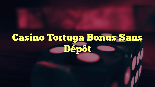 Casino Tortuga Bonus Sans Dépôt