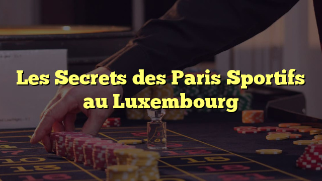 Les Secrets des Paris Sportifs au Luxembourg