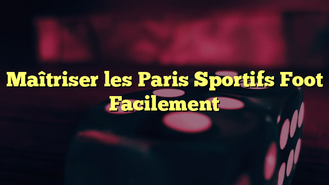 Maîtriser les Paris Sportifs Foot Facilement