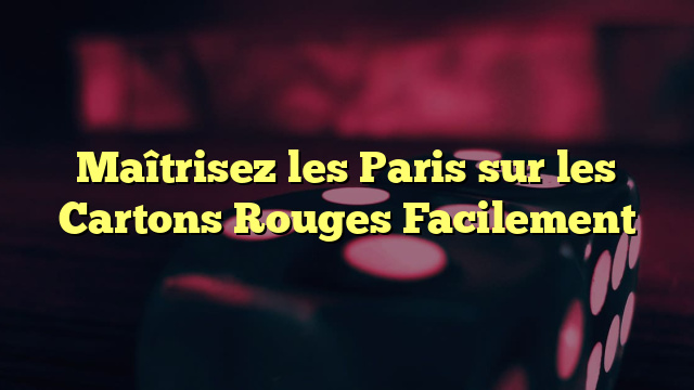 Maîtrisez les Paris sur les Cartons Rouges Facilement