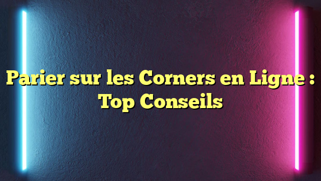 Parier sur les Corners en Ligne : Top Conseils