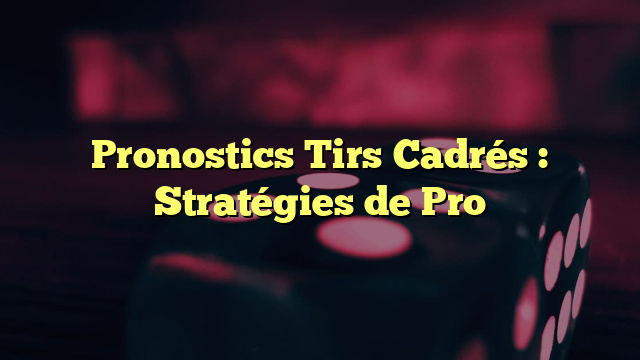 Pronostics Tirs Cadrés : Stratégies de Pro